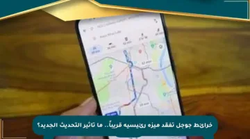 خرائط جوجل تفقد ميزة رئيسية قريباً.. ما تأثير التحديث الجديد؟